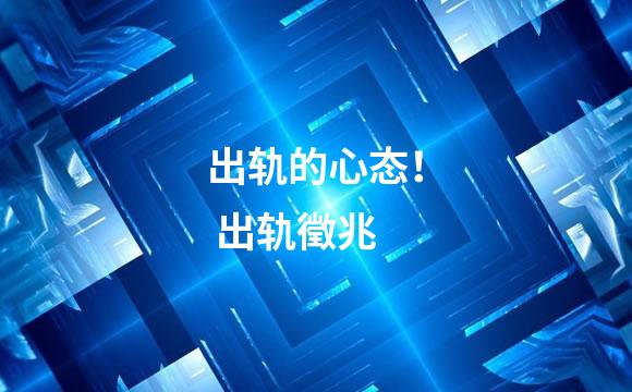 出轨的心态！ 出轨徵兆